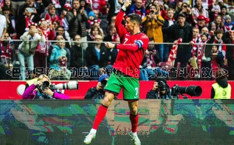 3377体育官网下载度小满理财<巴萨足球运动员血战场上：勇敢奋斗的故事>