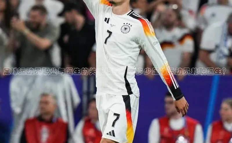 3377体育网站平台登录百度智能云足球运动员职业与医生的关系揭秘：有多少足球运动员兼职医生？