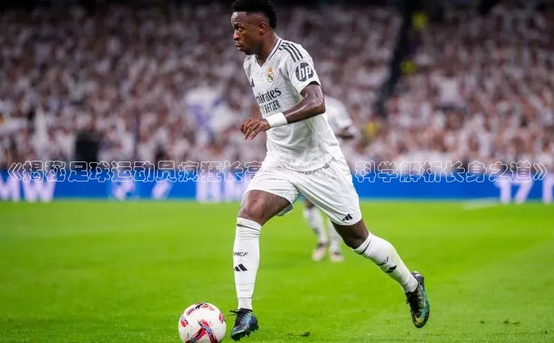 3377体育app官方下载宇信科技《揭秘足球运动员疯狂长高的奥秘，科学解析长身之道》