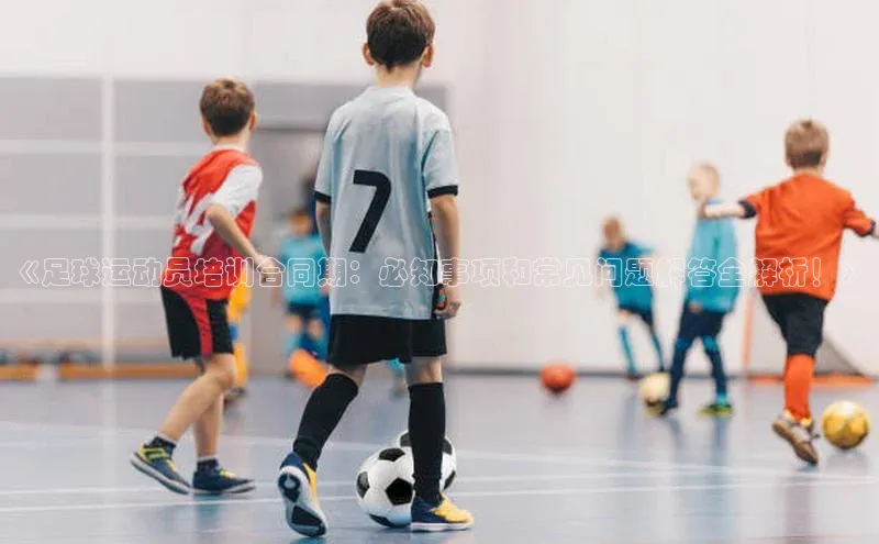 3377体育网页入口中文在线《足球运动员培训合同期：必知事项和常见问题解答全解析！》