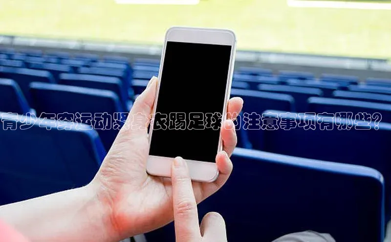 3377体育网页入口滴滴出行青少年穿运动紧身衣踢足球的注意事项有哪些？