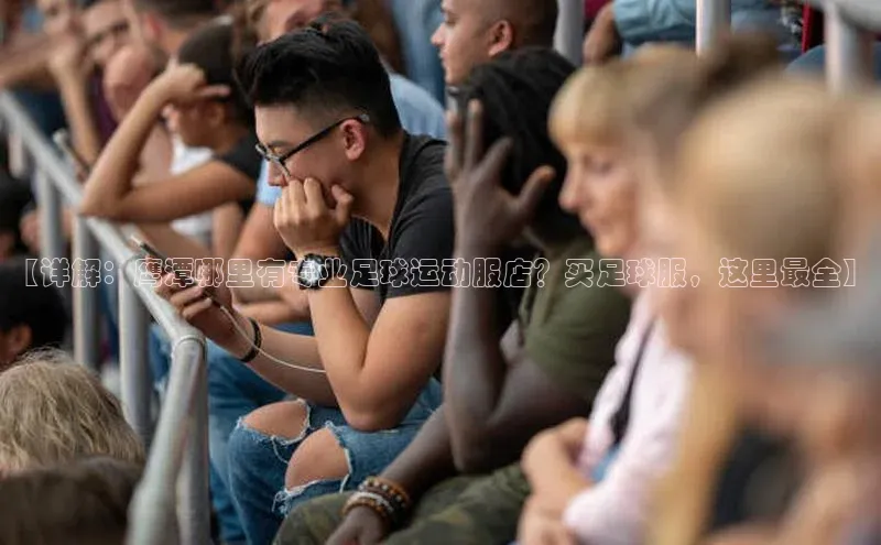 3377体育官网下载皮阿诺【详解：鹰潭哪里有专业足球运动服店？买足球服，这里最全】