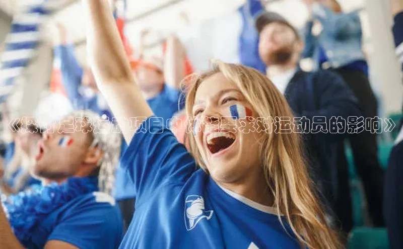 3377体育中国官方网站入口猫眼《探讨足球运动项目中体能要求对运动员的影响》