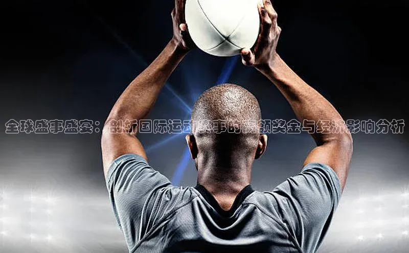 3377体育网站平台登录百家号全球盛事盛宴：剖析国际运动赛事的高额奖金与经济影响分析