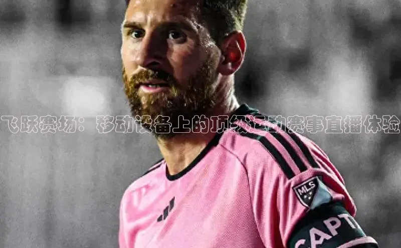 3377体育官网址福石控股飞跃赛场：移动设备上的顶级运动赛事直播体验