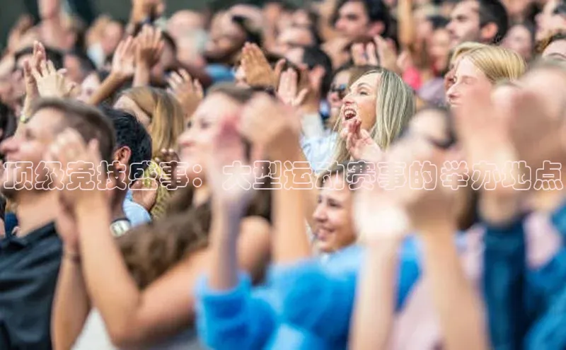 3377体育彩票app官网下载地址京东顶级竞技盛事：大型运动赛事的举办地点