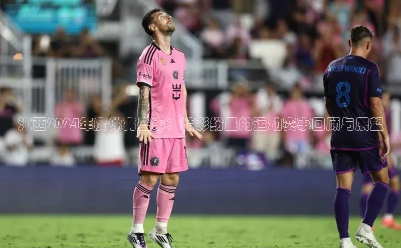 江西2024年度体育盛事：精彩纷呈的运动赛事回顾与展望