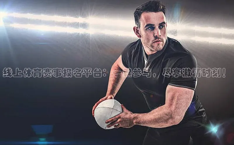 线上体育赛事报名平台：一键参与，尽享激情时刻！