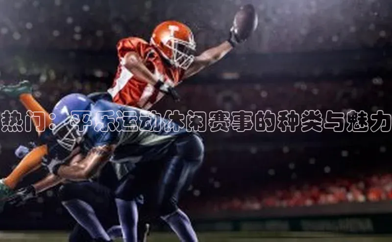 热门：平乐运动休闲赛事的种类与魅力