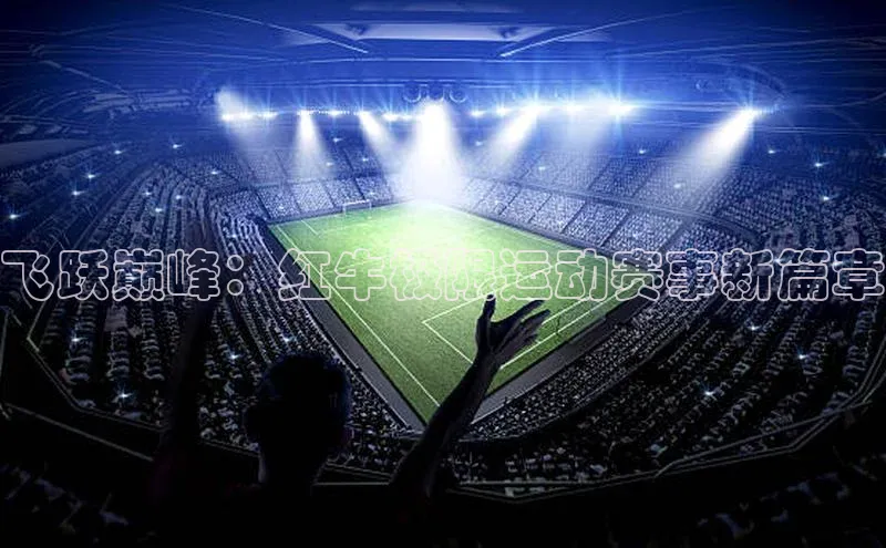 飞跃巅峰：红牛极限运动赛事新篇章