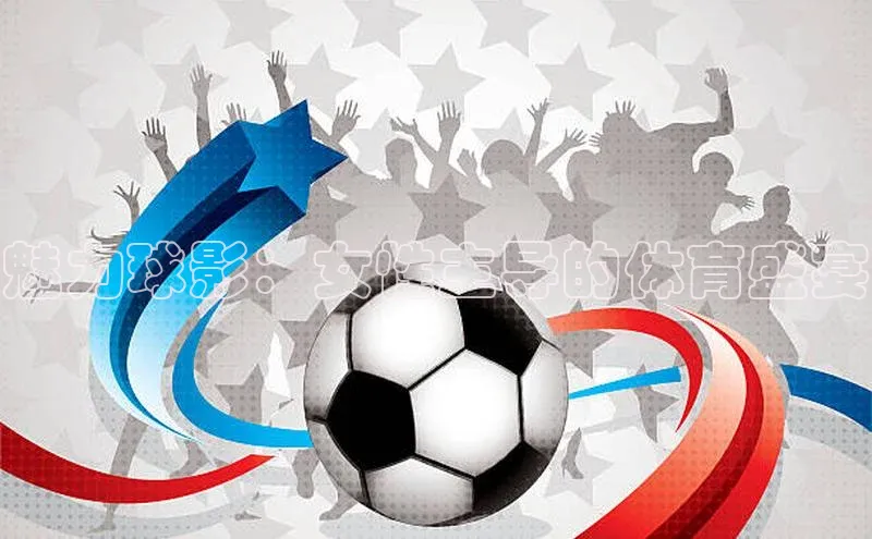 魅力球影：女性主导的体育盛宴