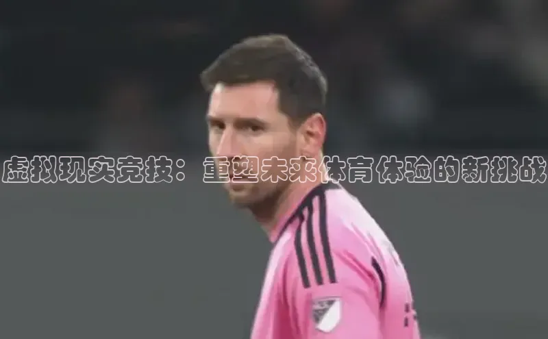 虚拟现实竞技：重塑未来体育体验的新挑战