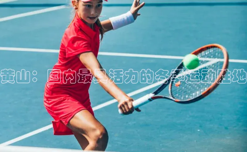 黄山：国内最具活力的冬季运动胜地