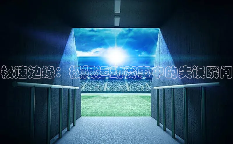 极速边缘：极限运动赛事中的失误瞬间