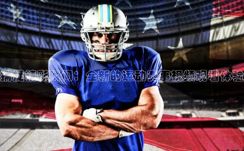 捕捉精彩瞬间：全新的运动赛事视频观看体验
