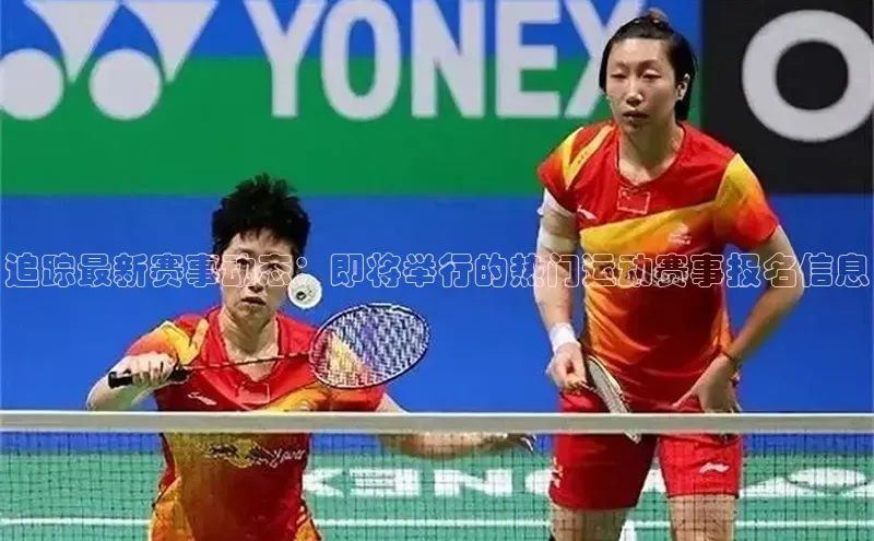 追踪最新赛事动态：即将举行的热门运动赛事报名信息