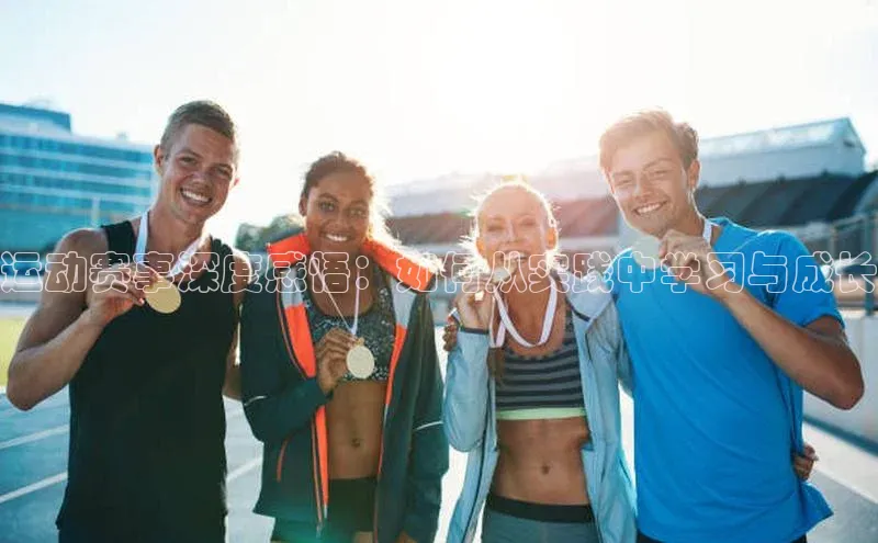 运动赛事深度感悟：如何从实践中学习与成长