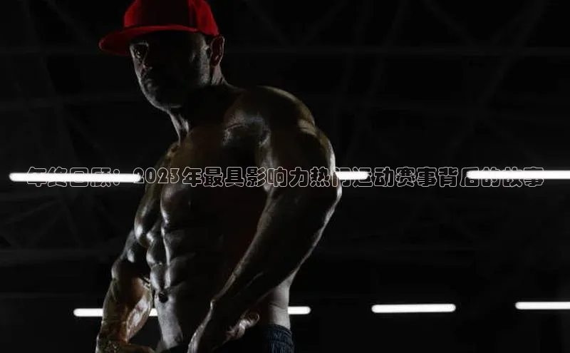 年终回顾：2023年最具影响力热门运动赛事背后的故事