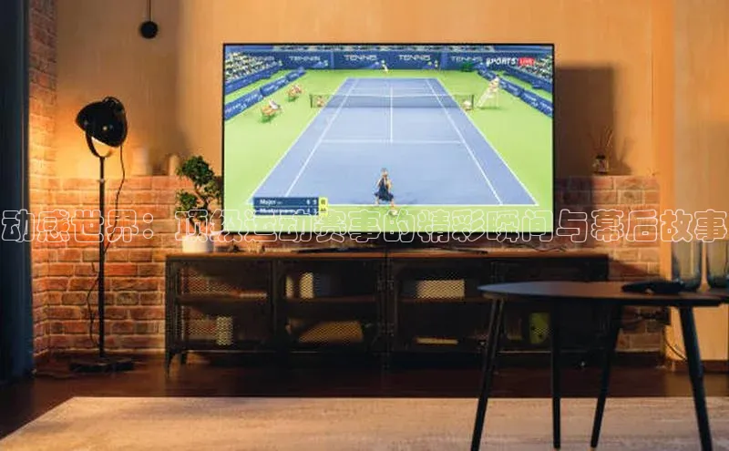 动感世界：顶级运动赛事的精彩瞬间与幕后故事