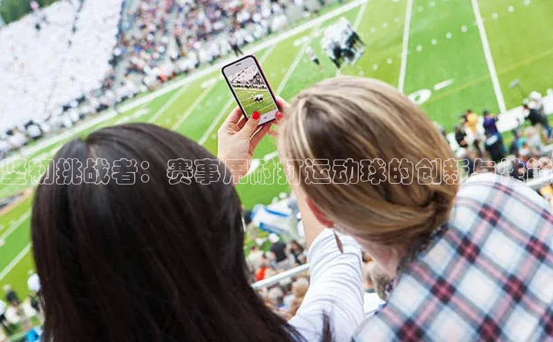 坚韧挑战者：赛事用耐打运动球的创新与性能