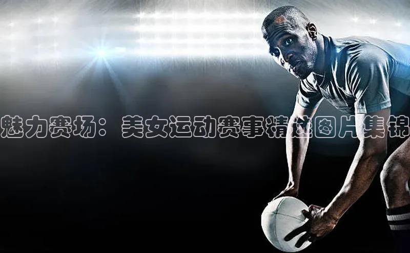 魅力赛场：美女运动赛事精选图片集锦