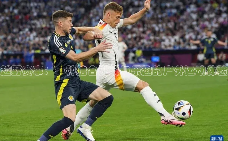 越野赛事：一种结合挑战与乐趣的户外运动体验