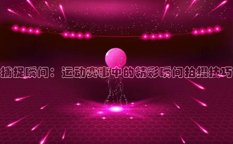 捕捉瞬间：运动赛事中的精彩瞬间拍摄技巧