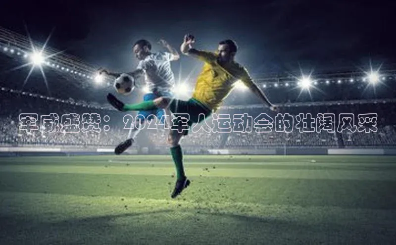 军威盛赞：2024军人运动会的壮阔风采