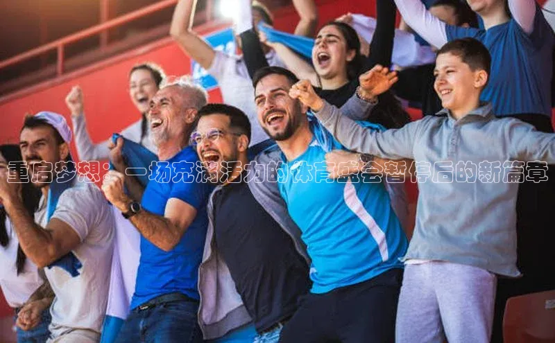 重启梦想：一场充满活力的体育盛会暂停后的新篇章