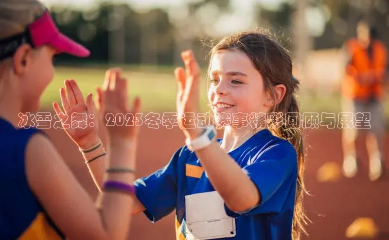 冰雪之舞：2023冬季运动赛事精彩回顾与展望