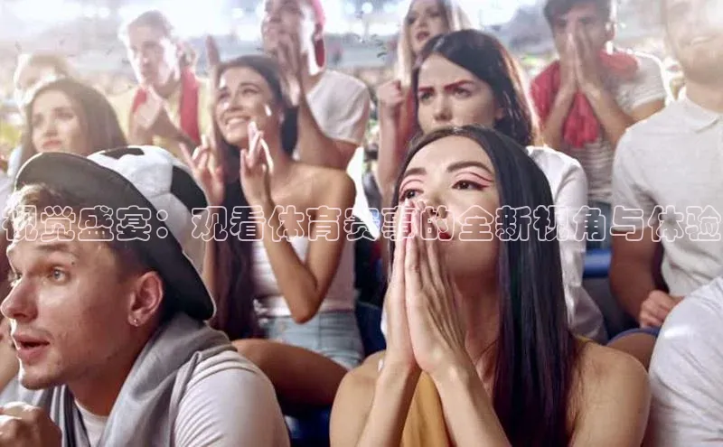 视觉盛宴：观看体育赛事的全新视角与体验