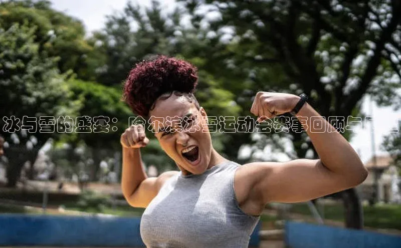 冰与雪的盛宴：哈尔滨冰雪运动会赛事回顾与展望