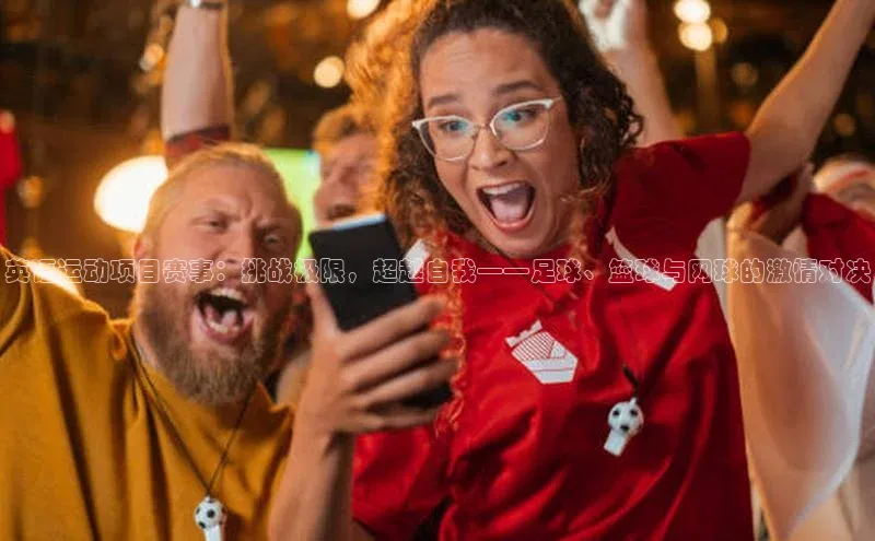 英语运动项目赛事：挑战极限，超越自我——足球、篮球与网球的激情对决