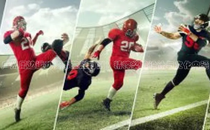 广州周边运动赛事荣耀时刻：精粹奖牌设计与文化内涵