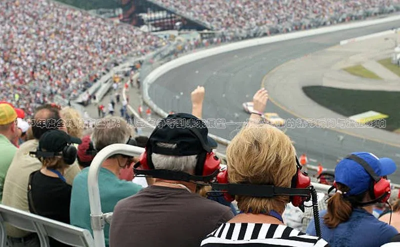 2023年度全球体育盛事：从冠军争夺到未来展望——顶级赛事的精彩瞬间与深远影响