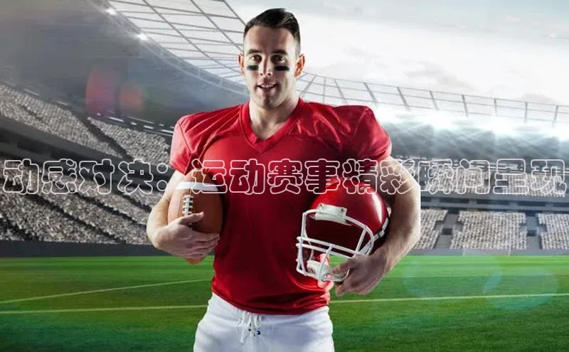 动感对决：运动赛事精彩瞬间呈现