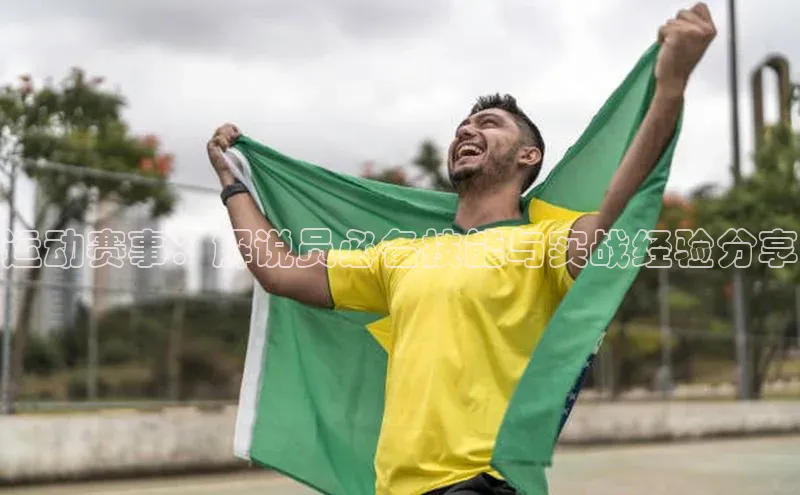 运动赛事：解说员必备技能与实战经验分享