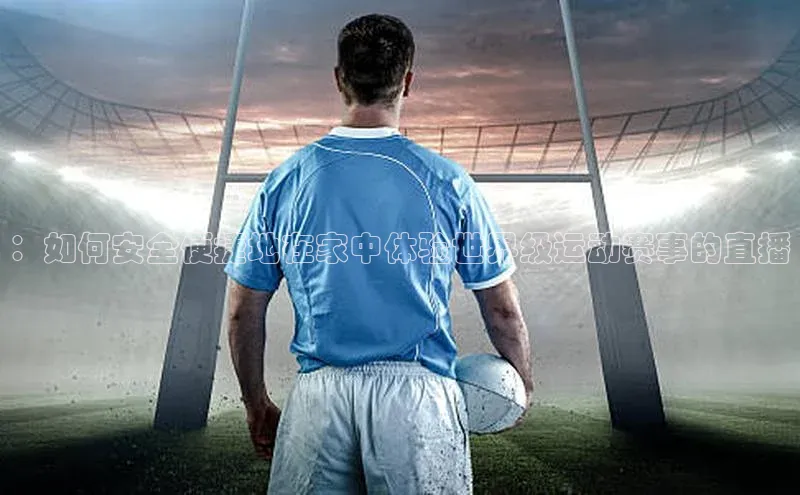 ：如何安全便捷地在家中体验世界级运动赛事的直播