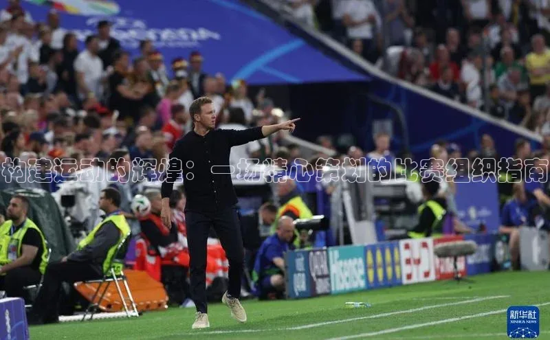 构建运动的辉煌：一场精心策划的比赛组织指南