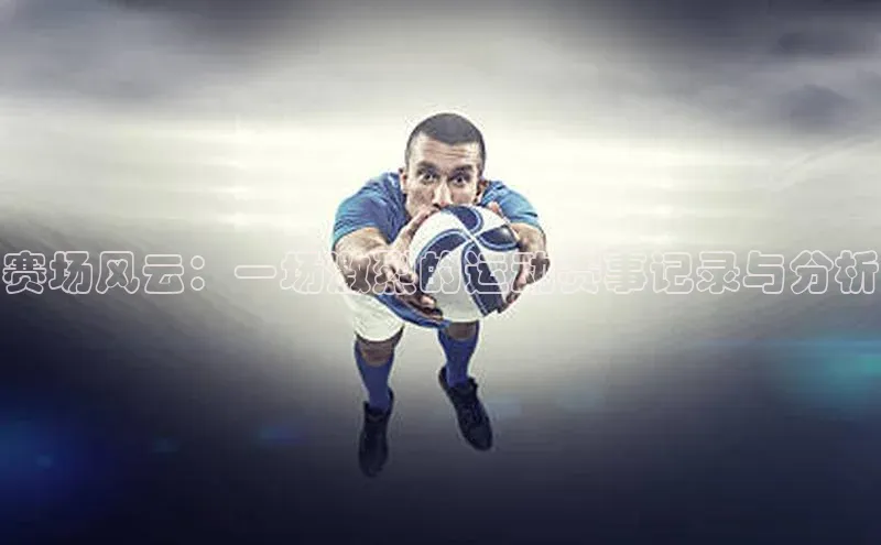赛场风云：一场激烈的运动赛事记录与分析