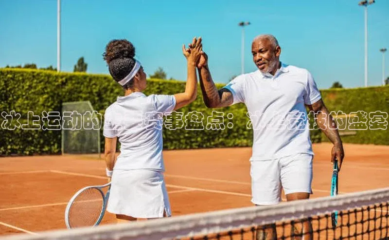 冰上运动的主要赛事盘点：冰上竞技的盛宴