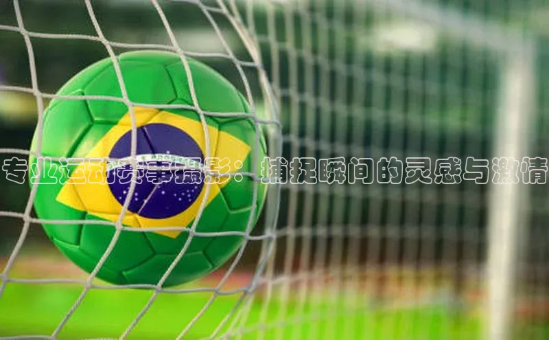 专业运动赛事摄影：捕捉瞬间的灵感与激情