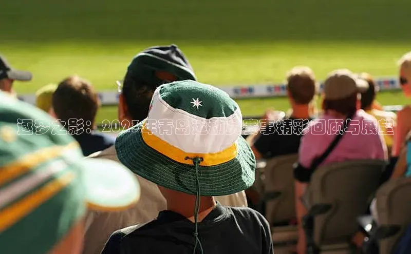 逐梦之影：2023年青岛运动员赛事精彩回顾与展望